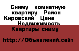 Сниму 2-комнатную квартиру › Район ­ Кировский › Цена ­ 15 000 -  Недвижимость » Квартиры сниму   